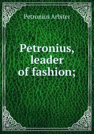Petronius Arbiter Petronius, leader of fashion;