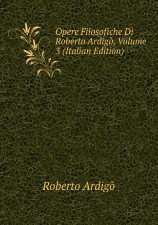 Roberto Ardigò Opere Filosofiche Di Roberto Ardigo, Volume 3 (Italian Edition)