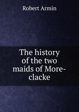Armin Robert The history of the two maids of More-clacke