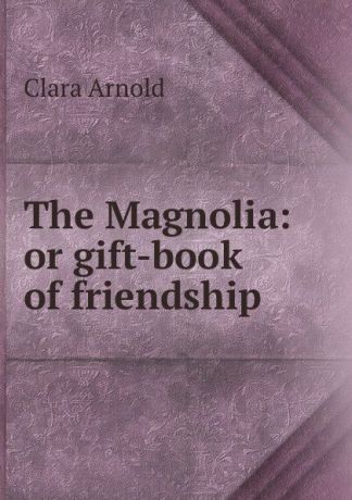 Clara Arnold The Magnolia: or gift-book of friendship