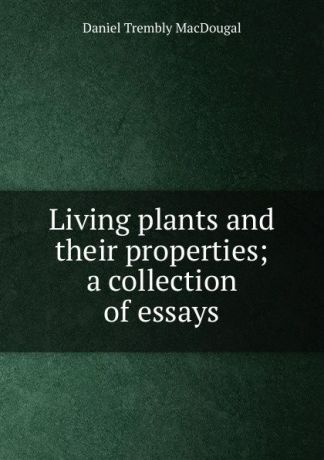 Daniel Trembly MacDougal Living plants and their properties; a collection of essays