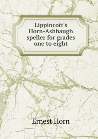 Ernest Horn Lippincott.s Horn-Ashbaugh speller for grades one to eight