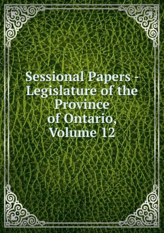 Sessional Papers - Legislature of the Province of Ontario, Volume 12