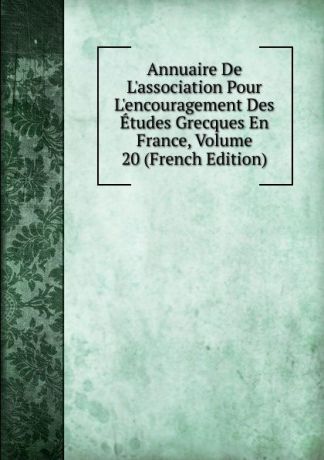 Annuaire De L.association Pour L.encouragement Des Etudes Grecques En France, Volume 20 (French Edition)