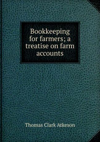 Thomas Clark Atkeson Bookkeeping for farmers; a treatise on farm accounts