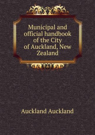 Auckland Auckland Municipal and official handbook of the City of Auckland, New Zealand