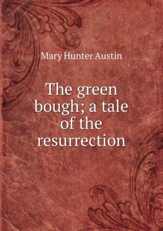 Austin Mary Hunter The green bough; a tale of the resurrection