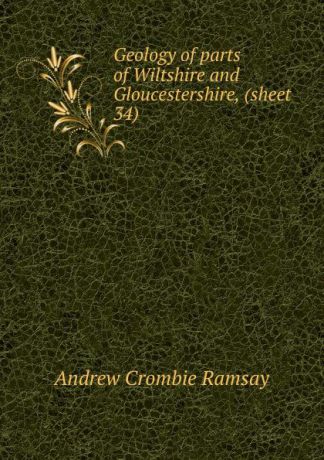 Andrew Crombie Ramsay Geology of parts of Wiltshire and Gloucestershire, (sheet 34)