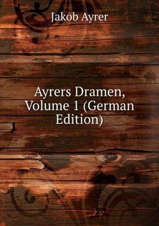 Jakob Ayrer Ayrers Dramen, Volume 1 (German Edition)