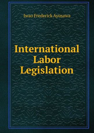 Iwao Frederick Ayusawa International Labor Legislation