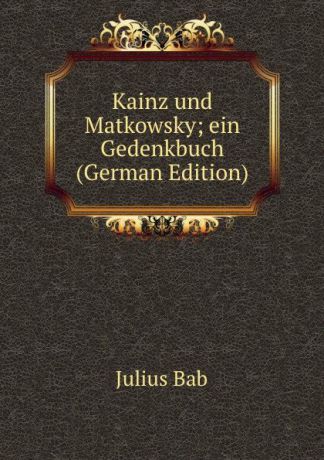 Julius Bab Kainz und Matkowsky; ein Gedenkbuch (German Edition)