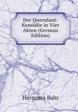 Hermann Bahr Der Querulant: Komodie in Vier Akten (German Edition)