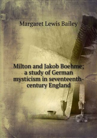 Margaret Lewis Bailey Milton and Jakob Boehme; a study of German mysticism in seventeenth-century England