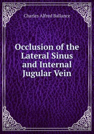 Charles Alfred Ballance Occlusion of the Lateral Sinus and Internal Jugular Vein