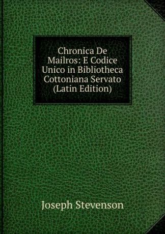 Joseph Stevenson Chronica De Mailros: E Codice Unico in Bibliotheca Cottoniana Servato (Latin Edition)