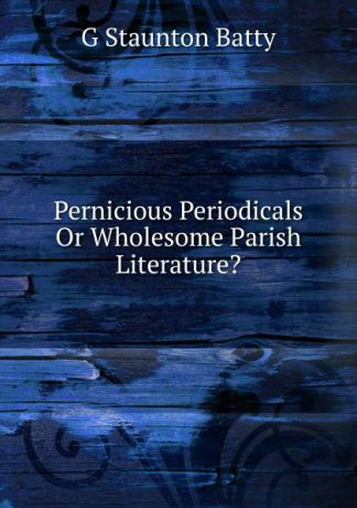 G Staunton Batty Pernicious Periodicals Or Wholesome Parish Literature.