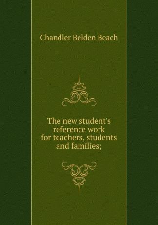 Chandler Belden Beach The new student.s reference work for teachers, students and families;