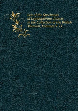 List of the Specimens of Lepidopterous Insects in the Collection of the British Museum, Volumes 9-11