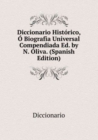Diccionario Diccionario Historico, O Biografia Universal Compendiada Ed. by N. Oliva. (Spanish Edition)