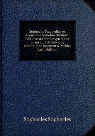 Софокл Sophoclis Tragoediae ex recensione Guilelmi Dindorfii. Editio sexta stereotypa maior quam curavit brevique adnotatione instruxit S. Mekler (Latin Edition)