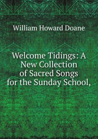 William Howard Doane Welcome Tidings: A New Collection of Sacred Songs for the Sunday School,