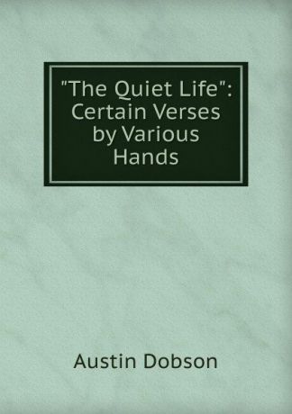 Austin Dobson "The Quiet Life": Certain Verses by Various Hands