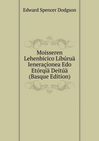 Edward Spencer Dodgson Moisseren Lehenbicico Liburua Ieneracionea Edo Etorqia Deitua (Basque Edition)