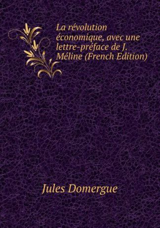 Jules Domergue La revolution economique, avec une lettre-preface de J. Meline (French Edition)