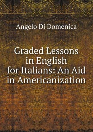 Angelo Di Domenica Graded Lessons in English for Italians: An Aid in Americanization