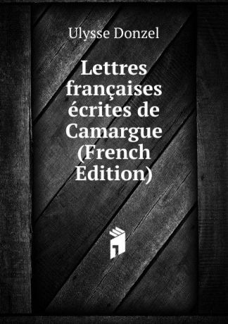 Ulysse Donzel Lettres francaises ecrites de Camargue (French Edition)