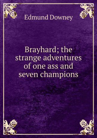 Edmund Downey Brayhard; the strange adventures of one ass and seven champions