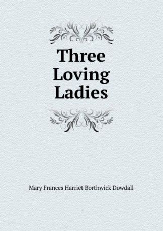 Mary Frances Harriet Borthwick Dowdall Three Loving Ladies