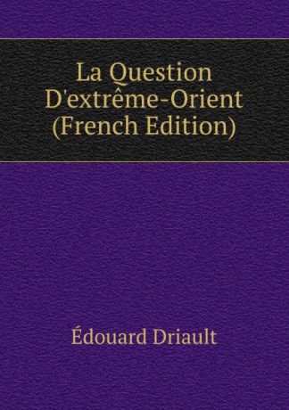 Edouard Driault La Question D.extreme-Orient (French Edition)
