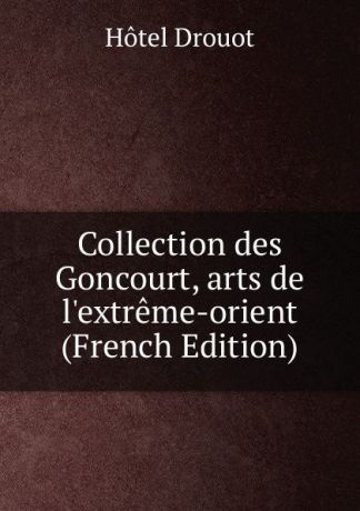 Hotel Drouot Collection des Goncourt, arts de l.extreme-orient (French Edition)