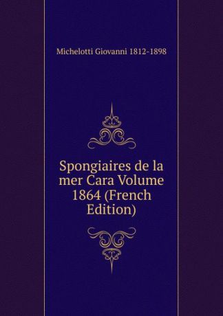 Michelotti Giovanni 1812-1898 Spongiaires de la mer Cara Volume 1864 (French Edition)