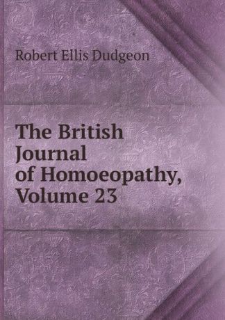 Robert Ellis Dudgeon The British Journal of Homoeopathy, Volume 23