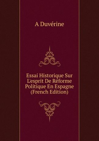 A Duvérine Essai Historique Sur L.esprit De Reforme Politique En Espagne (French Edition)