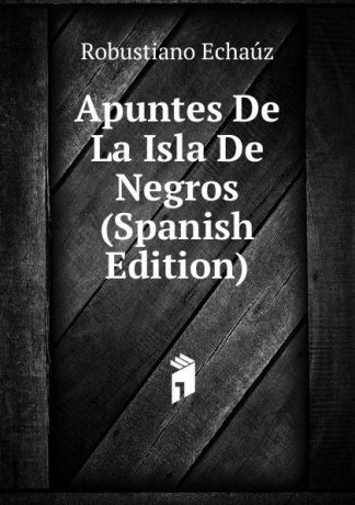 Robustiano Echaúz Apuntes De La Isla De Negros (Spanish Edition)