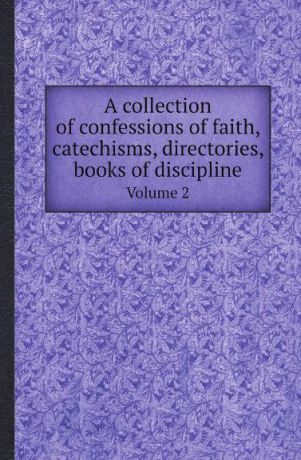 Church of Scotland A collection of confessions of faith, catechisms, directories, books of discipline. Volume 2