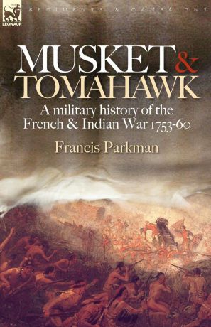Francis Jr. Parkman Musket . Tomahawk. A Military History of the French . Indian War, 1753-1760