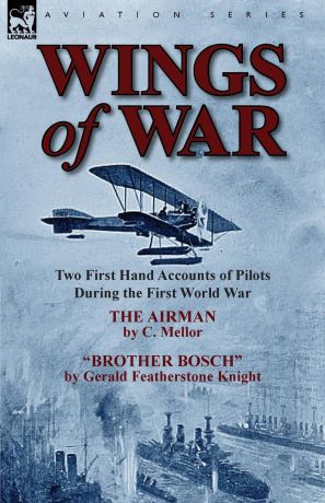 C. Mellor, Gerald Featherstone Knight Wings of War. Two First Hand Accounts of Pilots During the First World War-The Airman by C. Mellor and Brother Bosch by Gerald Feath