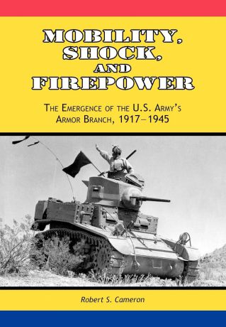 Robert S. Cameron, Center of Military History Mobility, Shock and Firepower. The Emergence of the U.S. Army.s Armor Branch, 1917-1945