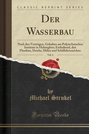 Michael Strukel Der Wasserbau, Vol. 4. Nach den Vortragen, Gehalten am Polytechnischen Institute in Helsingfors; Enthaltend, den Flussbau, Deiche, Hafen und Schiffahrtszeichen (Classic Reprint)