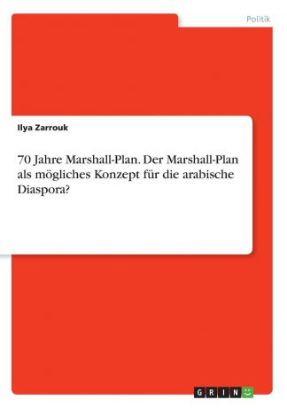 Ilya Zarrouk 70 Jahre Marshall-Plan. Der Marshall-Plan als mogliches Konzept fur die arabische Diaspora.
