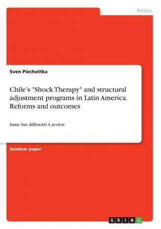 Sven Piechottka Chile.s "Shock Therapy" and structural adjustment programs in Latin America. Reforms and outcomes