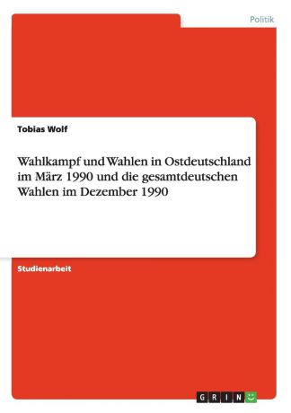 Tobias Wolf Wahlkampf und Wahlen in Ostdeutschland im Marz 1990 und die gesamtdeutschen Wahlen im Dezember 1990