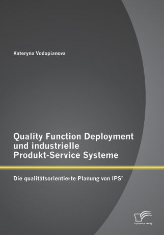Kateryna Vodopianova Quality Function Deployment und industrielle Produkt-Service Systeme. Die qualitatsorientierte Planung von IPS.