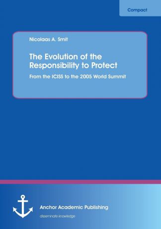 Nicolaas A. Smit The Evolution of the Responsibility to Protect. From the ICISS to the 2005 World Summit
