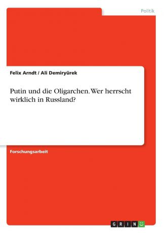 Felix Arndt, Ali Demiryürek Putin und die Oligarchen. Wer herrscht wirklich in Russland.