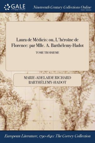 Marie-Adelaide Richar Barthélemy-Hadot Laura de Medicis. ou, L.heroine de Florence: par Mlle. A. Barthelemy-Hadot; TOME TROISIEME
